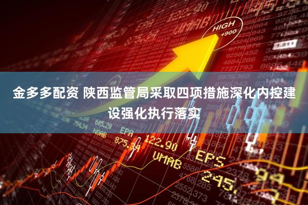 金多多配资 陕西监管局采取四项措施深化内控建设强化执行落实