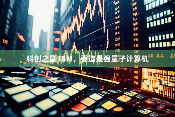 科创之星 IBM，要造最强量子计算机