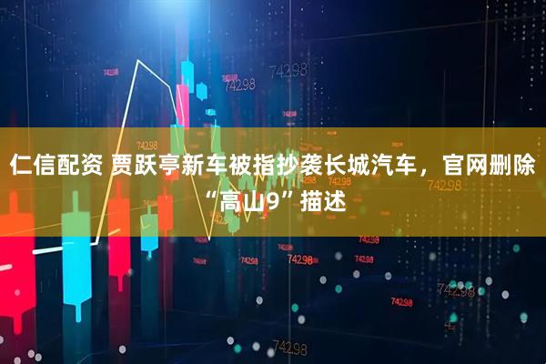 仁信配资 贾跃亭新车被指抄袭长城汽车，官网删除“高山9”描述