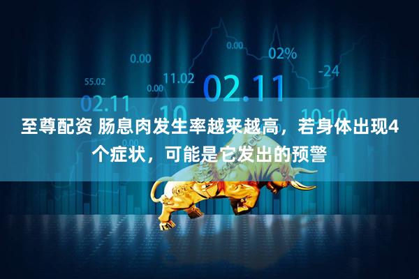 至尊配资 肠息肉发生率越来越高，若身体出现4个症状，可能是它发出的预警