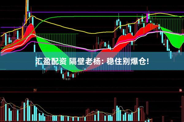 汇盈配资 隔壁老杨: 稳住别爆仓!